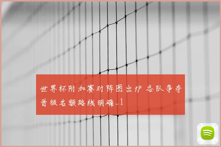 世界杯附加赛对阵图出炉 各队争夺晋级名额路线明确_1