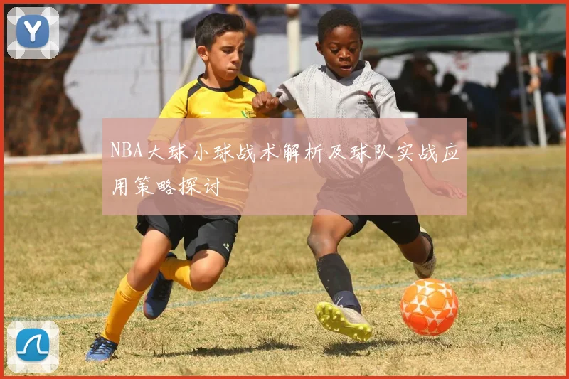 NBA大球小球战术解析及球队实战应用策略探讨