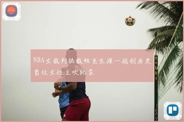 NBA女裁判执裁帕克生涯一战创历史首位女性主吹纪录