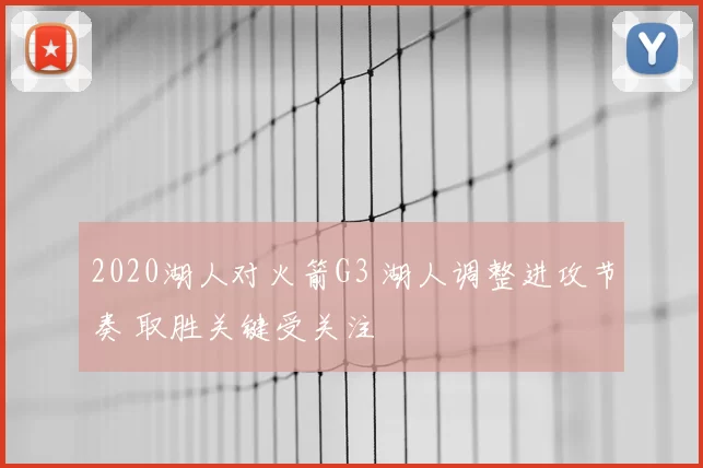 2020湖人对火箭G3 湖人调整进攻节奏 取胜关键受关注