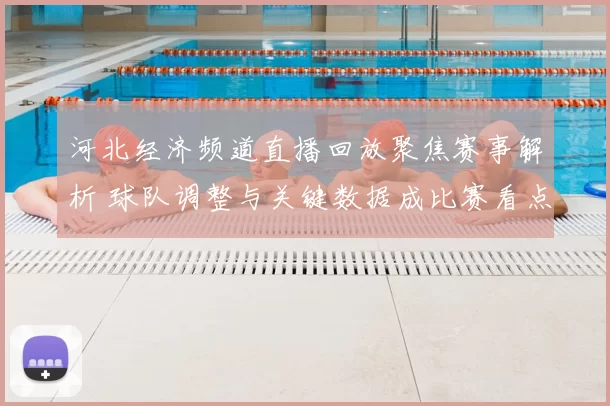 河北经济频道直播回放聚焦赛事解析 球队调整与关键数据成比赛看点