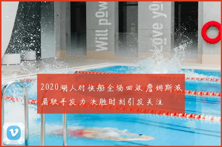 2020湖人对快船全场回放 詹姆斯浓眉联手发力 决胜时刻引发关注