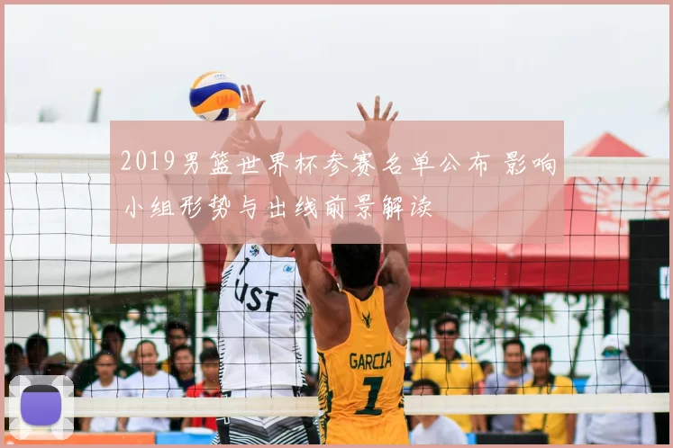 2019男篮世界杯参赛名单公布 影响小组形势与出线前景解读