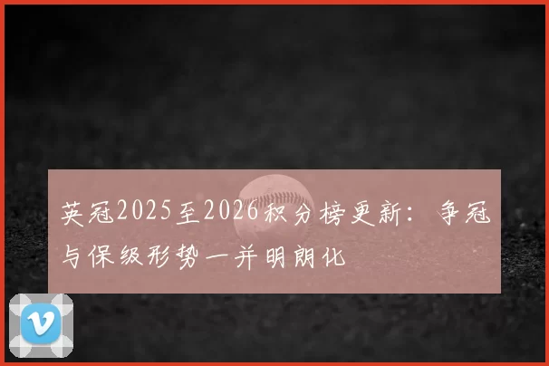 英冠2025至2026积分榜更新：争冠与保级形势一并明朗化