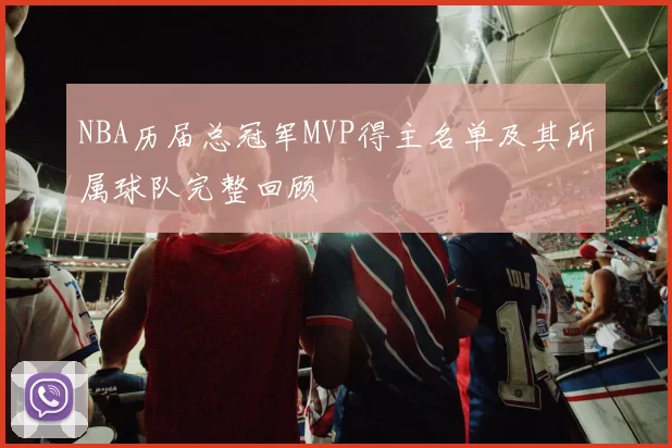 NBA历届总冠军MVP得主名单及其所属球队完整回顾