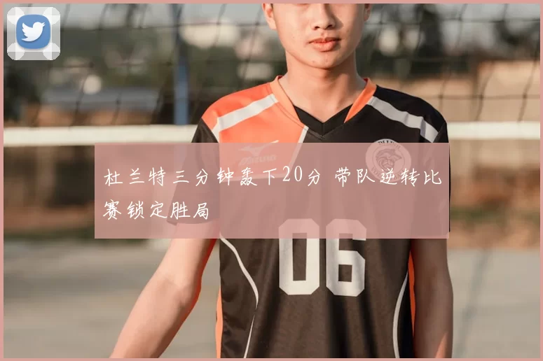 杜兰特三分钟轰下20分 带队逆转比赛锁定胜局