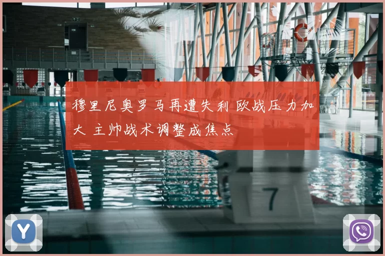 穆里尼奥罗马再遭失利 欧战压力加大 主帅战术调整成焦点