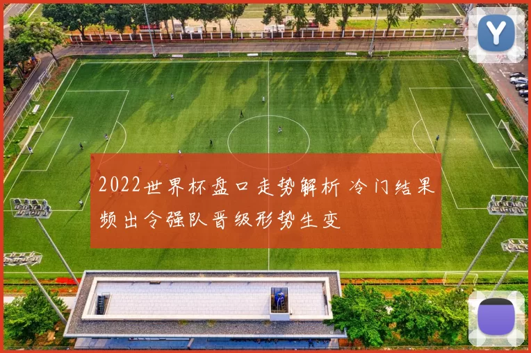 2022世界杯盘口走势解析 冷门结果频出令强队晋级形势生变
