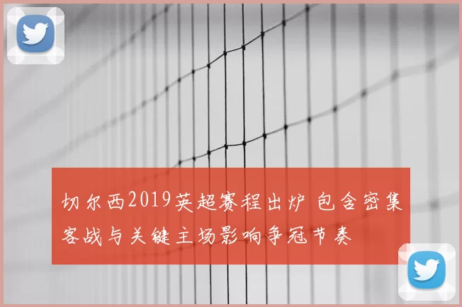 切尔西2019英超赛程出炉 包含密集客战与关键主场影响争冠节奏