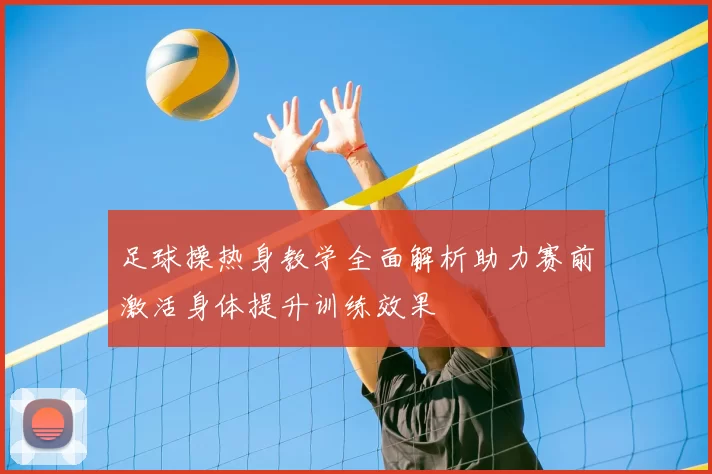 足球操热身教学全面解析助力赛前激活身体提升训练效果