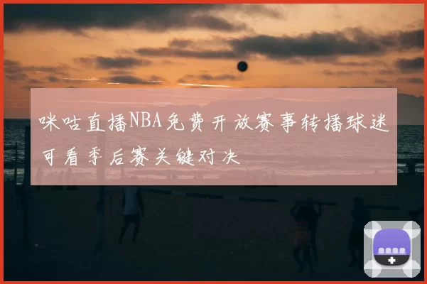 咪咕直播NBA免费开放赛事转播球迷可看季后赛关键对决