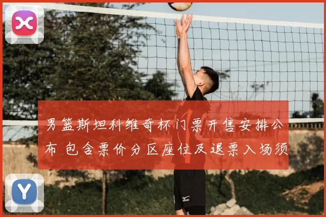 男篮斯坦科维奇杯门票开售安排公布 包含票价分区座位及退票入场须知