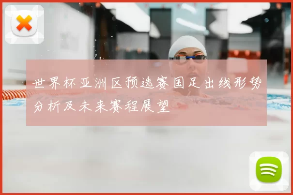 世界杯亚洲区预选赛国足出线形势分析及未来赛程展望