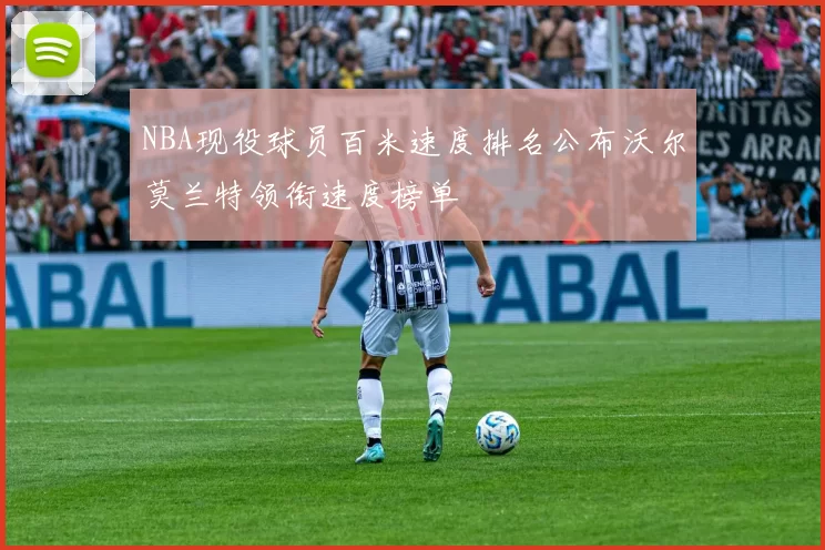 NBA现役球员百米速度排名公布沃尔莫兰特领衔速度榜单