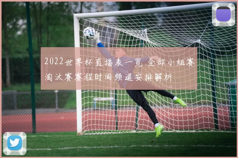 2022世界杯直播表一览 全部小组赛淘汰赛赛程时间频道安排解析