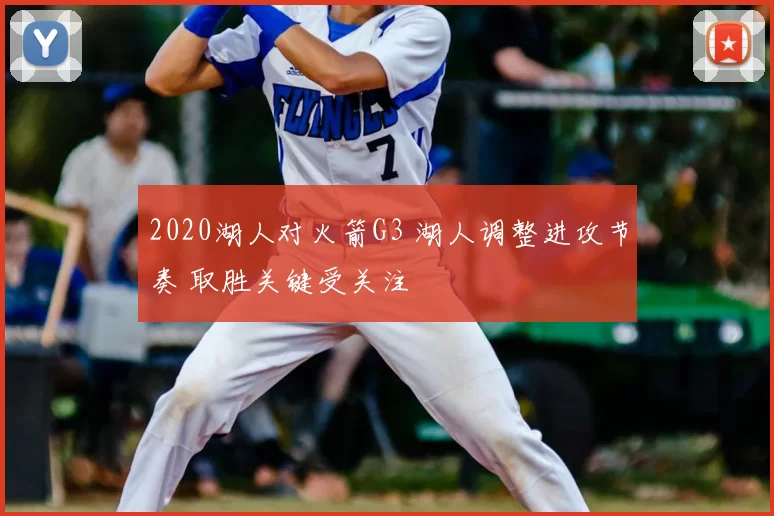 2020湖人对火箭G3 湖人调整进攻节奏 取胜关键受关注
