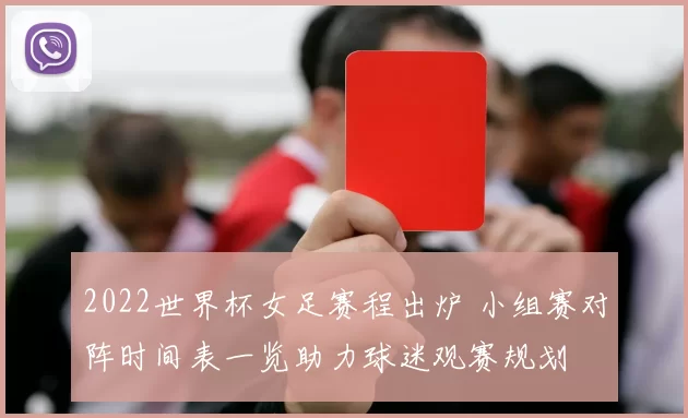 2022世界杯女足赛程出炉 小组赛对阵时间表一览助力球迷观赛规划