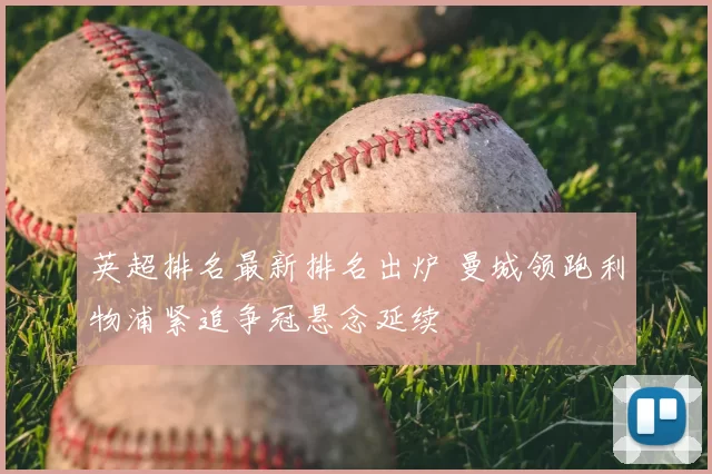 英超排名最新排名出炉 曼城领跑利物浦紧追争冠悬念延续