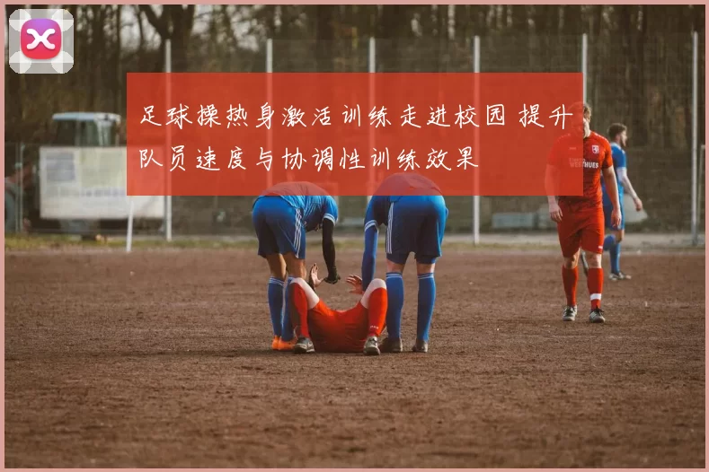 足球操热身激活训练走进校园 提升队员速度与协调性训练效果