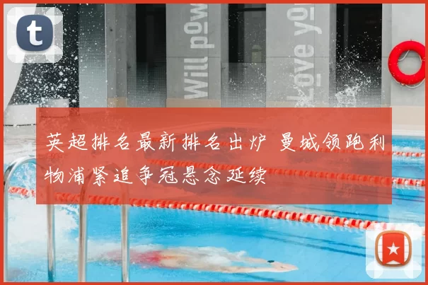 英超排名最新排名出炉 曼城领跑利物浦紧追争冠悬念延续