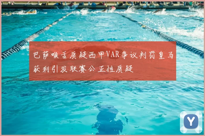巴萨喉舌质疑西甲VAR争议判罚皇马获利引发联赛公正性质疑