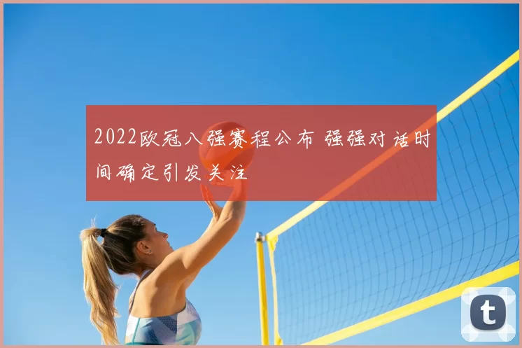 2022欧冠八强赛程公布 强强对话时间确定引发关注