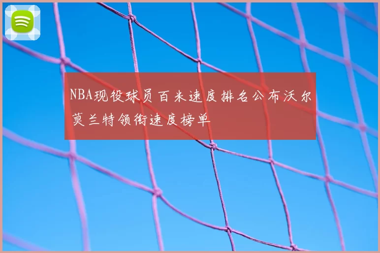 NBA现役球员百米速度排名公布沃尔莫兰特领衔速度榜单