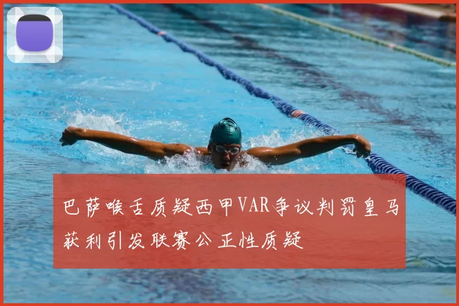 巴萨喉舌质疑西甲VAR争议判罚皇马获利引发联赛公正性质疑