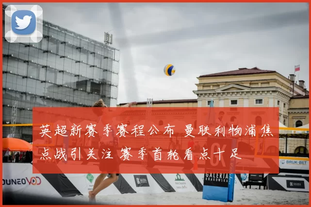 英超新赛季赛程公布 曼联利物浦焦点战引关注 赛季首轮看点十足