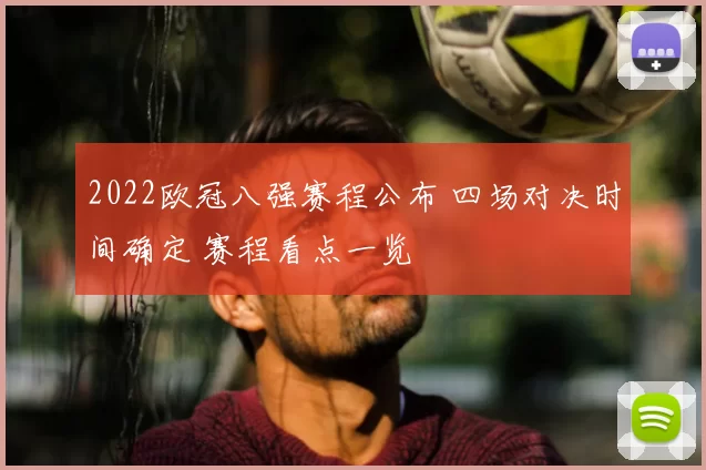 2022欧冠八强赛程公布 四场对决时间确定 赛程看点一览