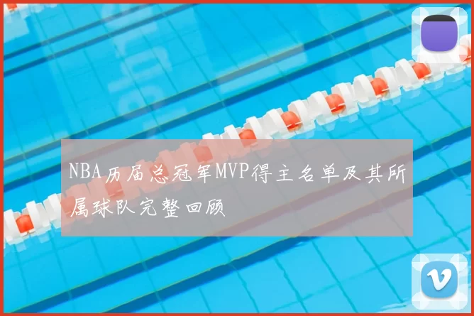 NBA历届总冠军MVP得主名单及其所属球队完整回顾