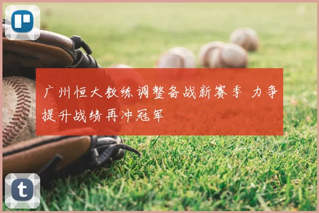 广州恒大教练调整备战新赛季 力争提升战绩再冲冠军