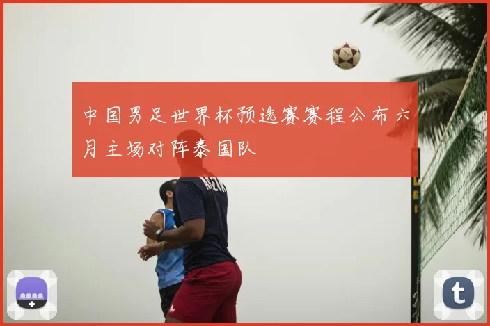 中国男足世界杯预选赛赛程公布六月主场对阵泰国队