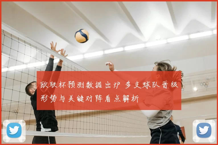 欧联杯预测数据出炉 多支球队晋级形势与关键对阵看点解析