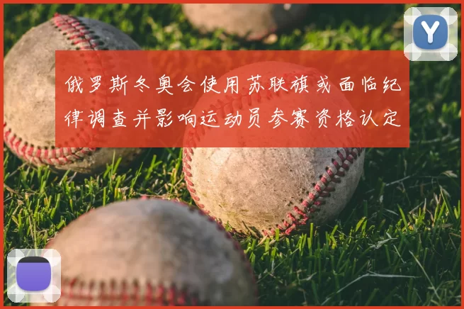 俄罗斯冬奥会使用苏联旗或面临纪律调查并影响运动员参赛资格认定