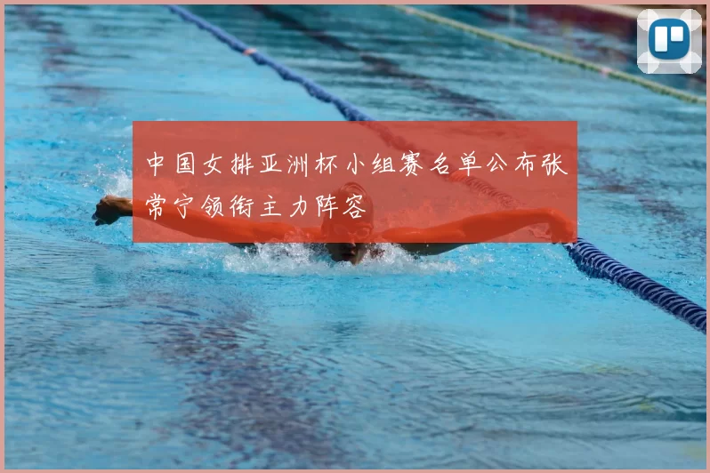 中国女排亚洲杯小组赛名单公布张常宁领衔主力阵容