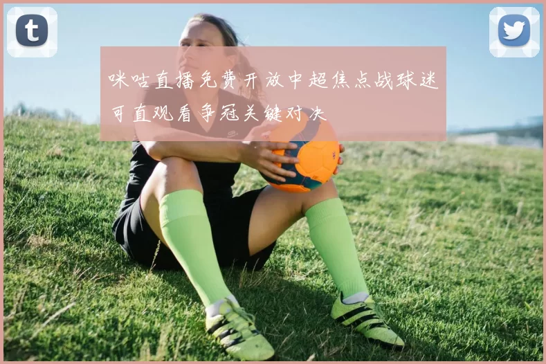 咪咕直播免费开放中超焦点战球迷可直观看争冠关键对决