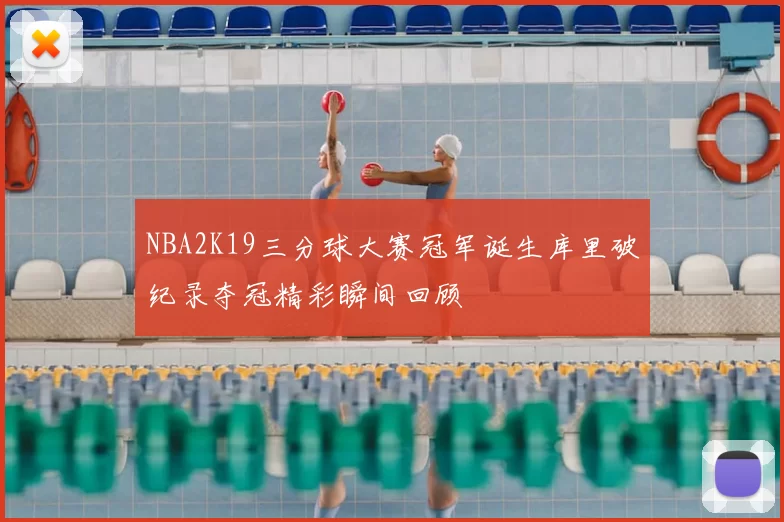 NBA2K19三分球大赛冠军诞生库里破纪录夺冠精彩瞬间回顾