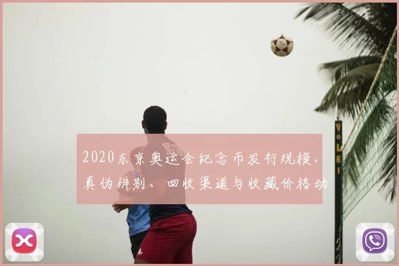 2020东京奥运会纪念币发行规模、真伪辨别、回收渠道与收藏价格动向
